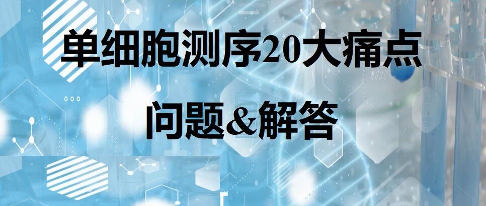 单细胞测序20大痛点问题&解答：从避坑到飞跃