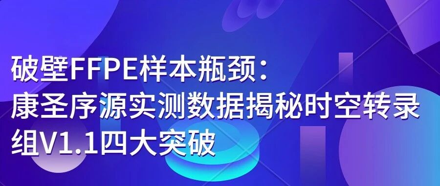 破壁FFPE样本瓶颈：康圣序源实测数据揭秘时空转录组V1.1四大突破